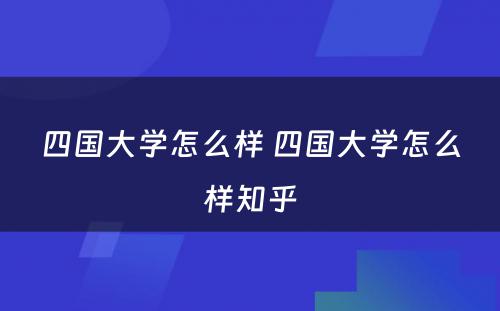 四国大学怎么样 四国大学怎么样知乎