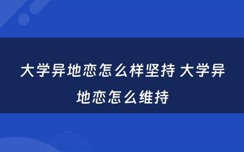 大学异地恋怎么样坚持 大学异地恋怎么维持