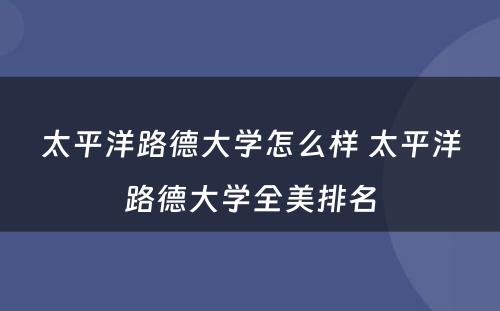 太平洋路德大学怎么样 太平洋路德大学全美排名