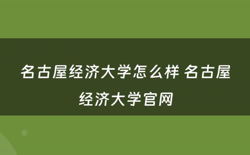 名古屋经济大学怎么样 名古屋经济大学官网