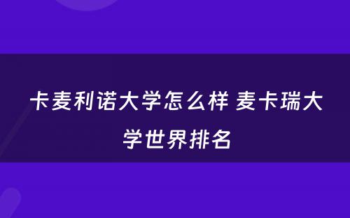 卡麦利诺大学怎么样 麦卡瑞大学世界排名