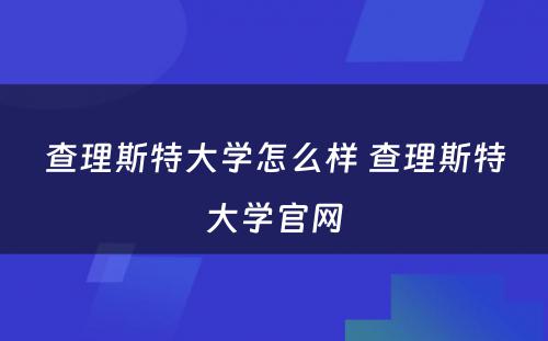 查理斯特大学怎么样 查理斯特大学官网