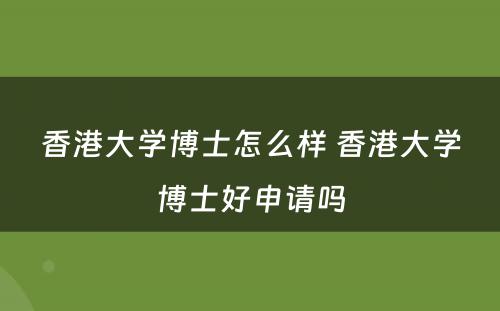 香港大学博士怎么样 香港大学博士好申请吗