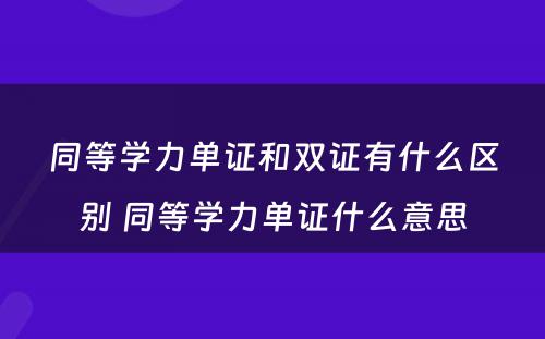 同等学力单证和双证有什么区别 同等学力单证什么意思