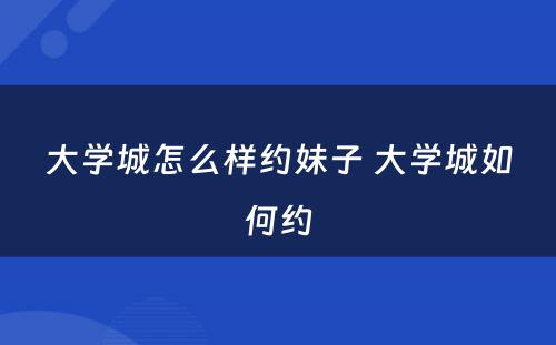 大学城怎么样约妹子 大学城如何约