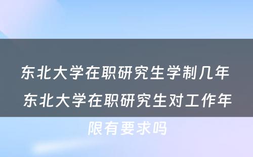 东北大学在职研究生学制几年 东北大学在职研究生对工作年限有要求吗