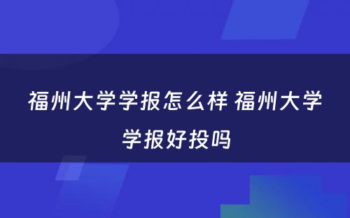 福州大学学报怎么样 福州大学学报好投吗