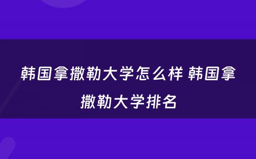 韩国拿撒勒大学怎么样 韩国拿撒勒大学排名