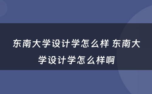 东南大学设计学怎么样 东南大学设计学怎么样啊