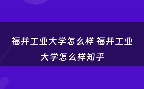 福井工业大学怎么样 福井工业大学怎么样知乎