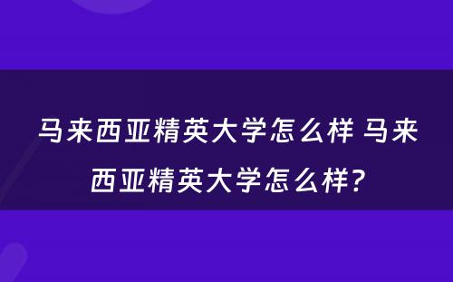 马来西亚精英大学怎么样 马来西亚精英大学怎么样?