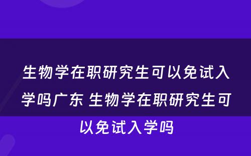 生物学在职研究生可以免试入学吗广东 生物学在职研究生可以免试入学吗