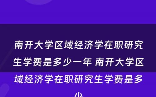 南开大学区域经济学在职研究生学费是多少一年 南开大学区域经济学在职研究生学费是多少