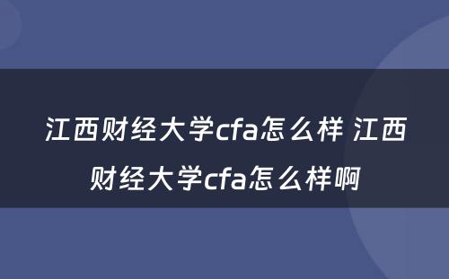 江西财经大学cfa怎么样 江西财经大学cfa怎么样啊