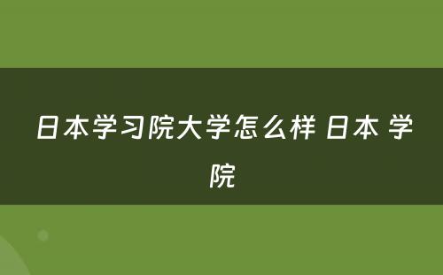 日本学习院大学怎么样 日本 学院