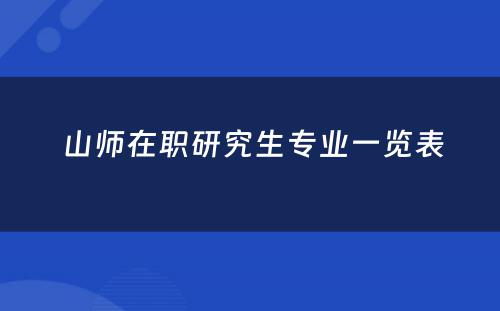  山师在职研究生专业一览表