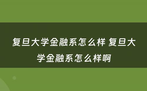 复旦大学金融系怎么样 复旦大学金融系怎么样啊