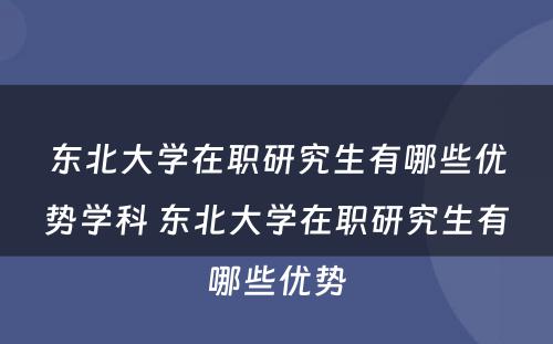 东北大学在职研究生有哪些优势学科 东北大学在职研究生有哪些优势