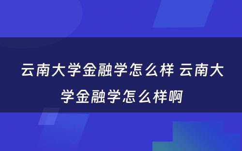 云南大学金融学怎么样 云南大学金融学怎么样啊