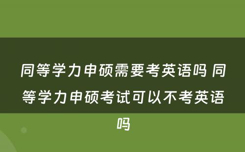 同等学力申硕需要考英语吗 同等学力申硕考试可以不考英语吗