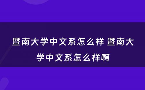 暨南大学中文系怎么样 暨南大学中文系怎么样啊