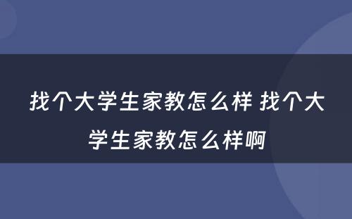 找个大学生家教怎么样 找个大学生家教怎么样啊