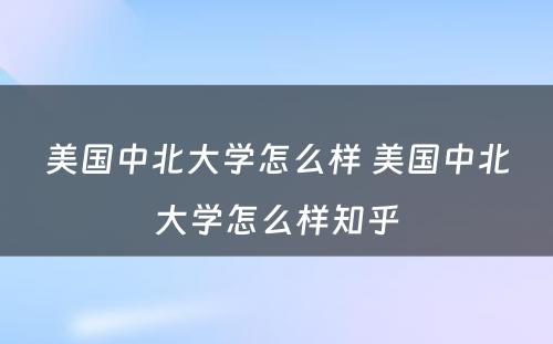 美国中北大学怎么样 美国中北大学怎么样知乎