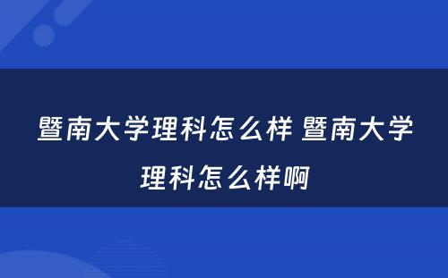 暨南大学理科怎么样 暨南大学理科怎么样啊