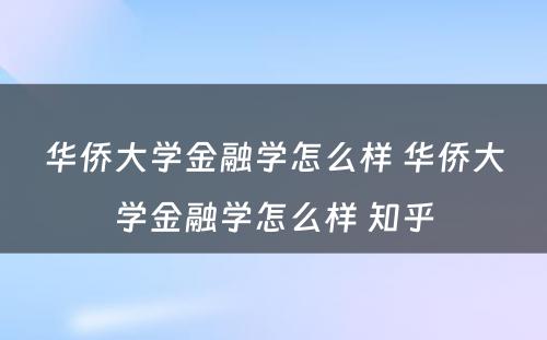 华侨大学金融学怎么样 华侨大学金融学怎么样 知乎