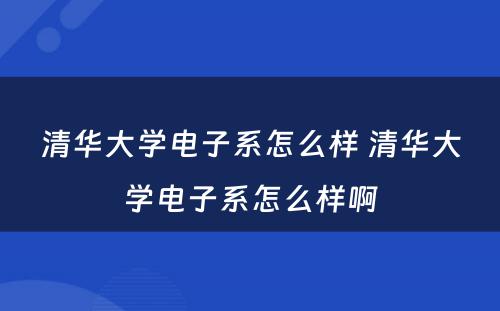 清华大学电子系怎么样 清华大学电子系怎么样啊