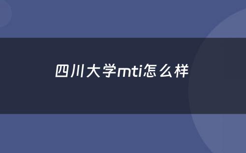 四川大学mti怎么样 
