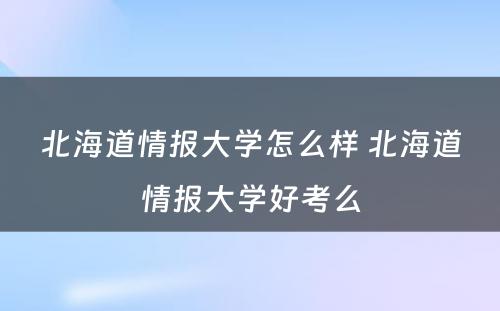 北海道情报大学怎么样 北海道情报大学好考么