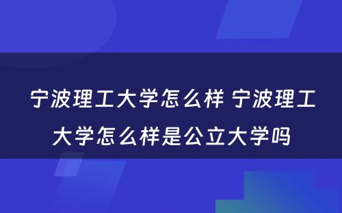 宁波理工大学怎么样 宁波理工大学怎么样是公立大学吗