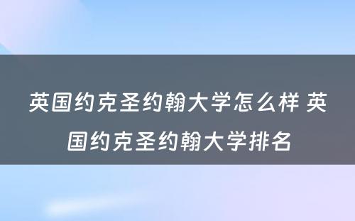 英国约克圣约翰大学怎么样 英国约克圣约翰大学排名