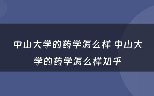 中山大学的药学怎么样 中山大学的药学怎么样知乎