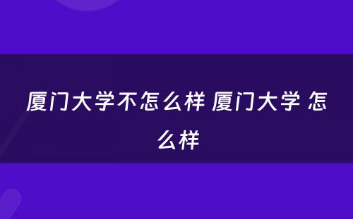 厦门大学不怎么样 厦门大学 怎么样