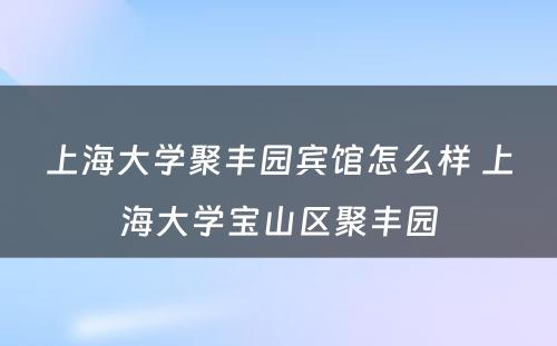 上海大学聚丰园宾馆怎么样 上海大学宝山区聚丰园