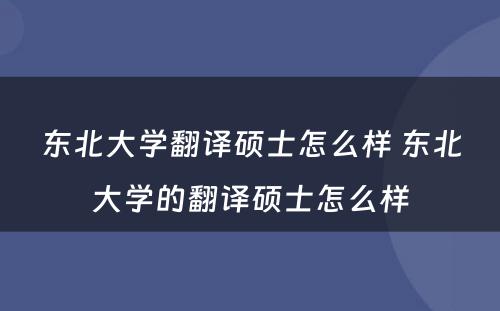 东北大学翻译硕士怎么样 东北大学的翻译硕士怎么样