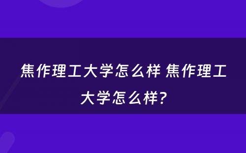 焦作理工大学怎么样 焦作理工大学怎么样?