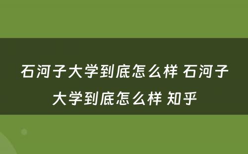 石河子大学到底怎么样 石河子大学到底怎么样 知乎