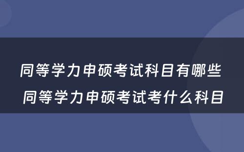 同等学力申硕考试科目有哪些 同等学力申硕考试考什么科目