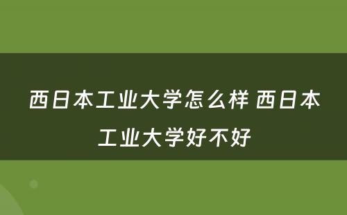 西日本工业大学怎么样 西日本工业大学好不好