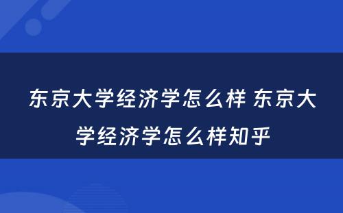 东京大学经济学怎么样 东京大学经济学怎么样知乎