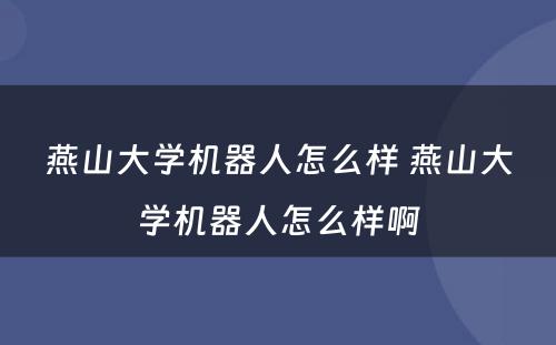 燕山大学机器人怎么样 燕山大学机器人怎么样啊