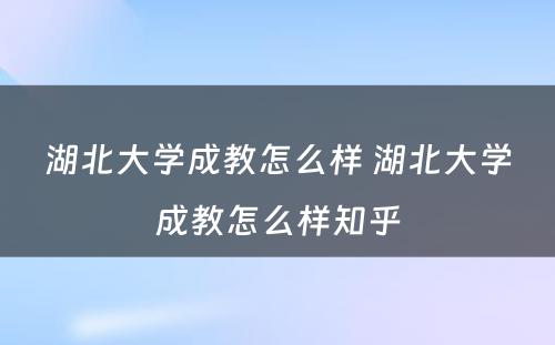 湖北大学成教怎么样 湖北大学成教怎么样知乎