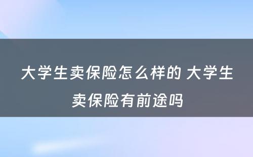 大学生卖保险怎么样的 大学生卖保险有前途吗