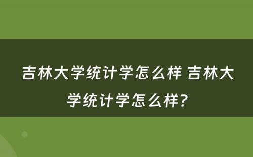 吉林大学统计学怎么样 吉林大学统计学怎么样?