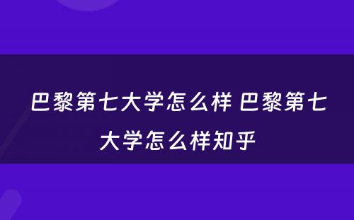 巴黎第七大学怎么样 巴黎第七大学怎么样知乎