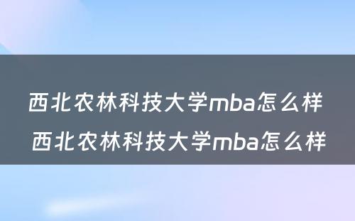 西北农林科技大学mba怎么样 西北农林科技大学mba怎么样