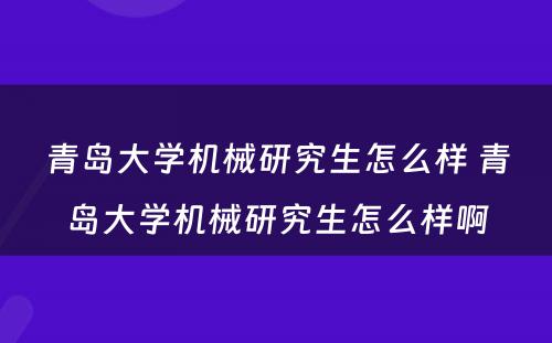 青岛大学机械研究生怎么样 青岛大学机械研究生怎么样啊